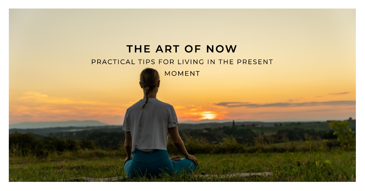 The Art of Now: Practical Tips for Living in the Present Moment